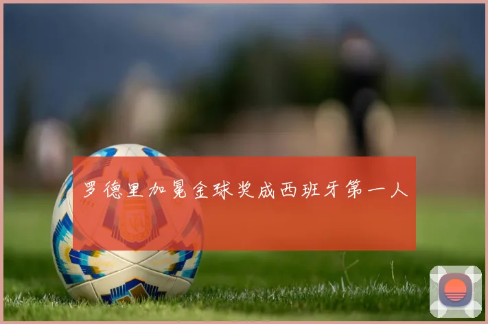 罗德里加冕金球奖成西班牙第一人