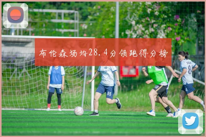 布伦森场均28.4分领跑得分榜